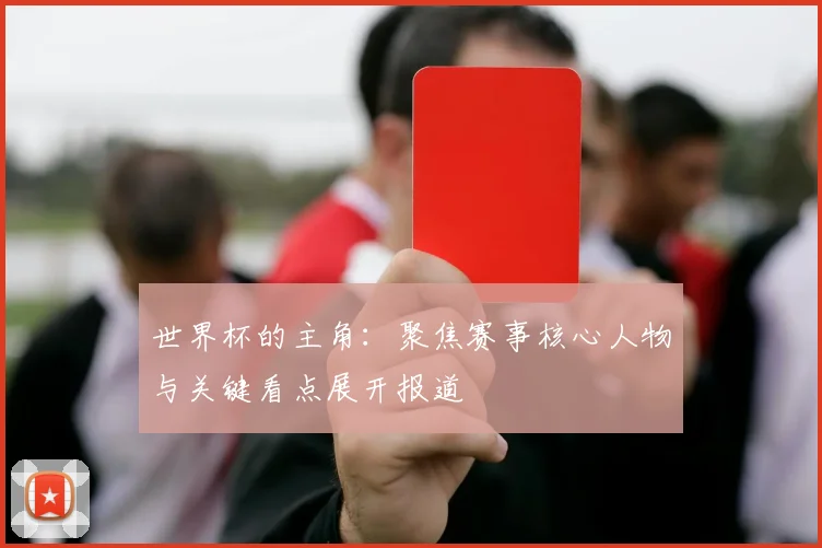 世界杯的主角：聚焦赛事核心人物与关键看点展开报道