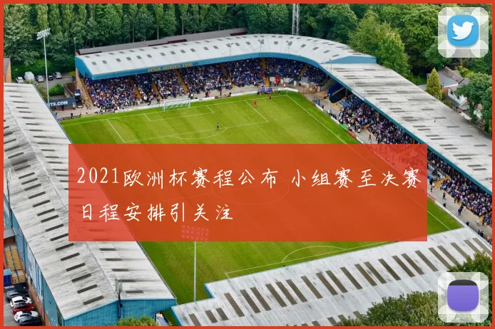 2021欧洲杯赛程公布 小组赛至决赛日程安排引关注