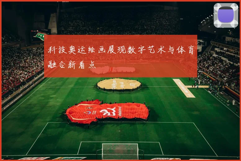 科技奥运绘画展现数字艺术与体育融合新看点